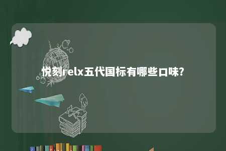 悦刻relx五代国标有哪些口味？ 